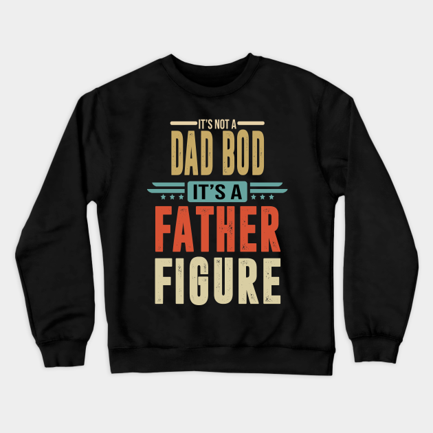 its not a dad bod its a father figure sweatshirt